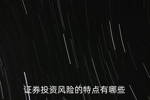 證券投資風(fēng)險(xiǎn)存在有什么特殊性，證券投資風(fēng)險(xiǎn)的特點(diǎn)有哪些