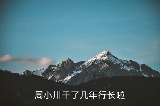 周小川干了幾年行長(zhǎng)啦