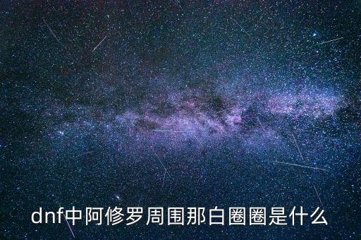 白蛇圈是什么，dnf中阿修羅周圍那白圈圈是什么