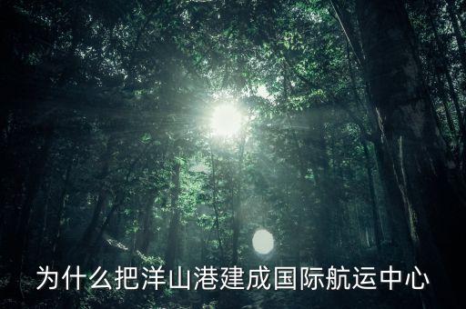 為什么建洋山港，上海為什么需要建設大小洋山港口