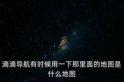 滴滴用什么地圖，滴滴打車司機版用哪個導(dǎo)航地圖好