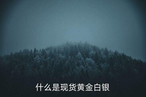 什么是現(xiàn)貨黃金白銀