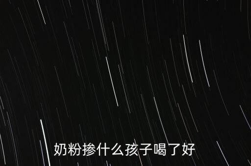 奶粉摻假都摻什么，奶粉摻什么孩子喝了好