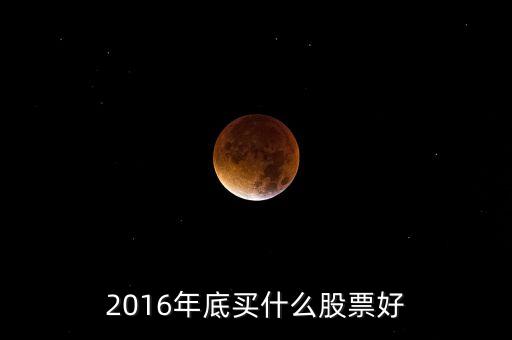 2016買(mǎi)什么股票，必看2016年下半年買(mǎi)什么股票