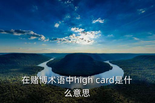 賭場優(yōu)越卡有什么用，在賭博術(shù)語中high card是什么意思