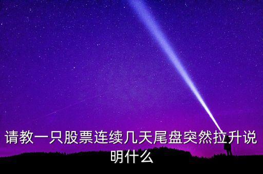 請教一只股票連續(xù)幾天尾盤突然拉升說明什么