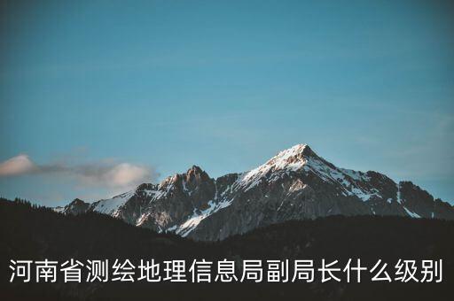 國(guó)家測(cè)繪地理信息局局長(zhǎng)是什么級(jí)別，局長(zhǎng)是什么級(jí)別