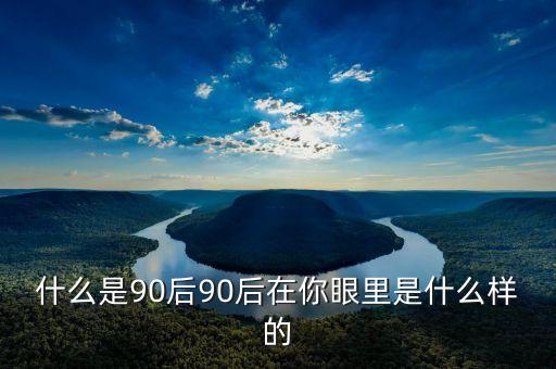 你眼中的90后是什么樣的PPT，你眼中的90后是什么樣