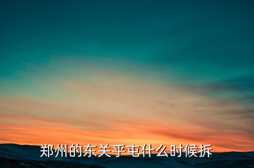 東關(guān)虎屯什么時候拆遷，鄭州的東關(guān)乎屯什么時候拆