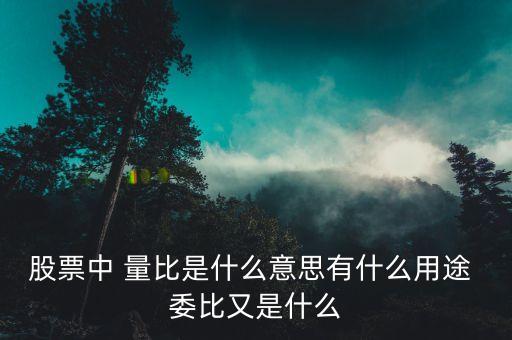 量比買入法是什么意思，股票中 量比是什么意思有什么用途 委比又是什么