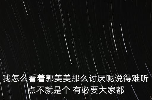 我怎么看著郭美美那么討厭呢說得難聽點(diǎn)不就是個 有必要大家都