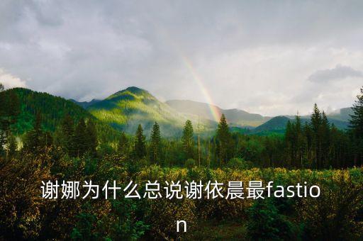 謝娜為什么總說謝依晨最fastion