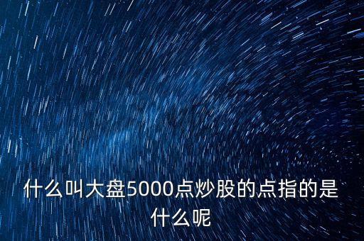 什么叫大盤5000點(diǎn)炒股的點(diǎn)指的是什么呢