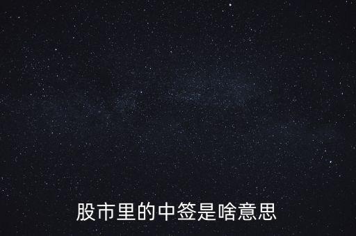 上中簽是什么意思，股票里的中簽是什么意思