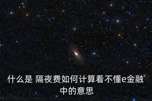 什么是 隔夜費(fèi)如何計(jì)算看不懂e金融 中的意思