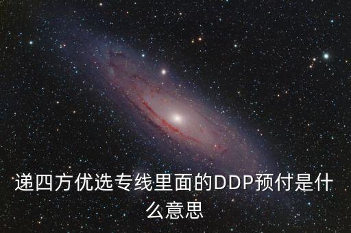 預付dpp什么意思，遞四方優(yōu)選專線里面的DDP預付是什么意思