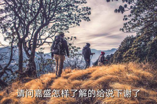 請(qǐng)問(wèn)嘉盛怎樣了解的給說(shuō)下謝了