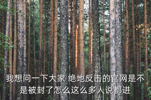 決地online為什么停運，我想問一下大家 絕地反擊的官網(wǎng)是不是被封了怎么這么多人說都進