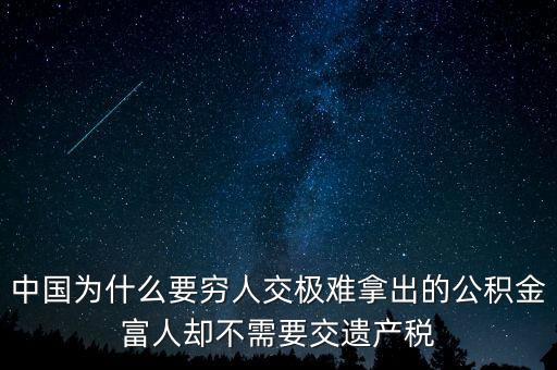 為什么富豪不用繳稅，中國為什么要窮人交極難拿出的公積金富人卻不需要交遺產稅