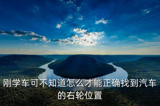 右輪位置為什么與想象中不一樣，剛學(xué)車可不知道怎么才能正確找到汽車的右輪位置