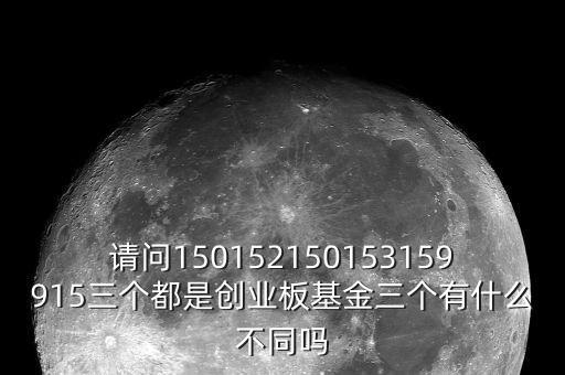 請問150152150153159915三個都是創(chuàng)業(yè)板基金三個有什么不同嗎