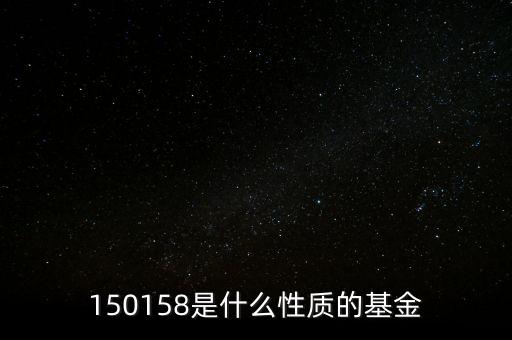 161815是什么基金，150158是什么性質(zhì)的基金