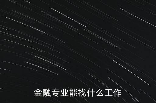 金融學(xué)找什么工作，金融專業(yè)畢業(yè)的找什么工作啊謝謝