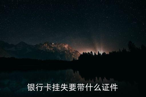 打客服掛失銀行卡要求什么條件，銀行卡丟了怎么掛失要什么證件