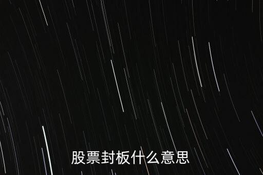 股票封漲停板什么意思，股票封板什么意思