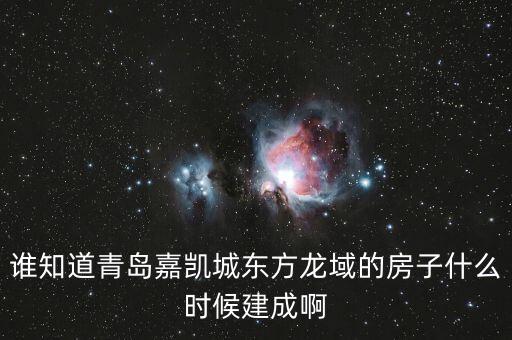 瓜瀝嘉凱城什么時候造，誰知道青島嘉凱城東方龍域的房子什么時候建成啊