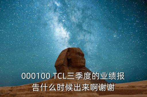 000100 TCL三季度的業(yè)績(jī)報(bào)告什么時(shí)候出來(lái)啊謝謝