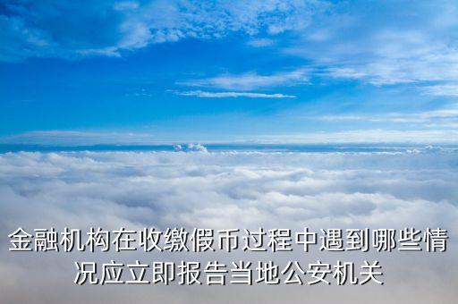 金融機構(gòu)在收繳假幣過程中遇到哪些情況應(yīng)立即報告當(dāng)?shù)毓矙C關(guān)