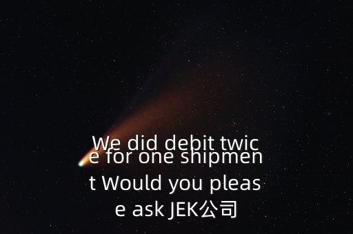 什么是溢價(jià)返還，We did debit twice for one shipment Would you please ask JEK公司