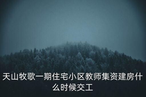 天山牧歌小區(qū)什么時候完工，長春汽車高專旁邊的房子什么時候完工