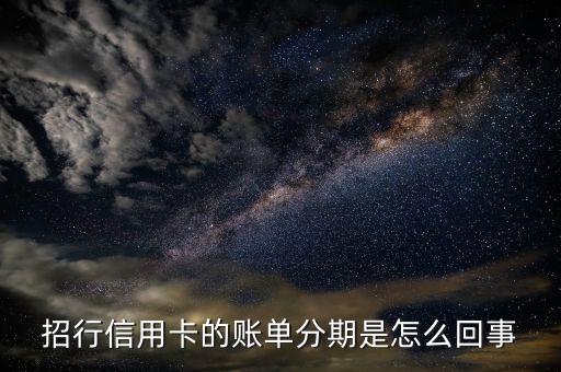 招商銀行信用卡賬單分期什么意思，招行信用卡的賬單分期是怎么回事