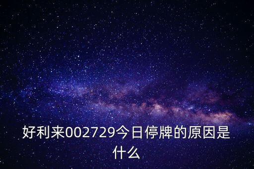 好利來(lái)002729今日停牌的原因是什么