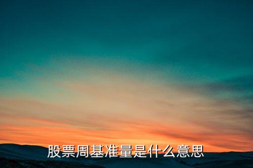 什么叫股票基準量，股票周基準量是什么意思