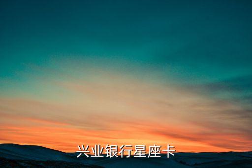 興業(yè)銀行星座卡算什么級別，興業(yè)信用卡星座金卡想問