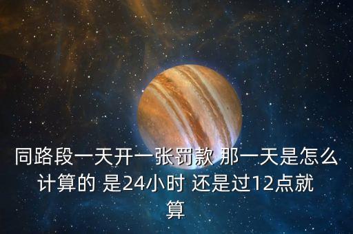 同路段一天開一張罰款 那一天是怎么計(jì)算的 是24小時(shí) 還是過12點(diǎn)就算