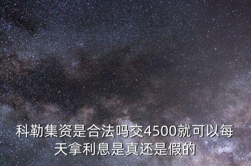 科勒資本什么時(shí)候恢復(fù)正常，科勒集資是合法嗎交4500就可以每天拿利息是真還是假的