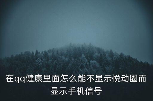 為什么悅動圈有的不顯示設(shè)備，在qq健康里面怎么能不顯示悅動圈而顯示手機信號