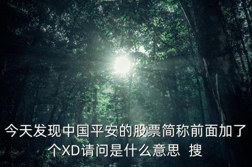 今天發(fā)現(xiàn)中國平安的股票簡稱前面加了個XD請問是什么意思  搜