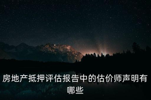 房地產(chǎn)抵押評估報告中的估價師聲明有哪些