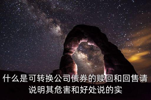 什么是可轉(zhuǎn)換公司債券的贖回和回售請說明其危害和好處說的實