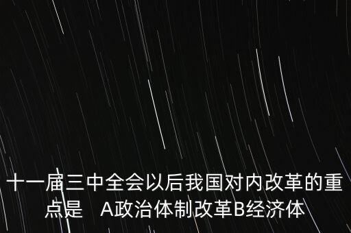 十一屆三中全會以后我國對內(nèi)改革的重點是   A政治體制改革B經(jīng)濟(jì)體