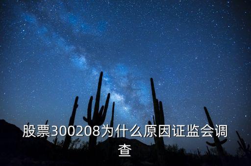 股票300208為什么原因證監(jiān)會(huì)調(diào)查