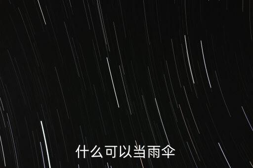 什么可以臨時(shí)當(dāng)傘用，什么可以當(dāng)雨傘