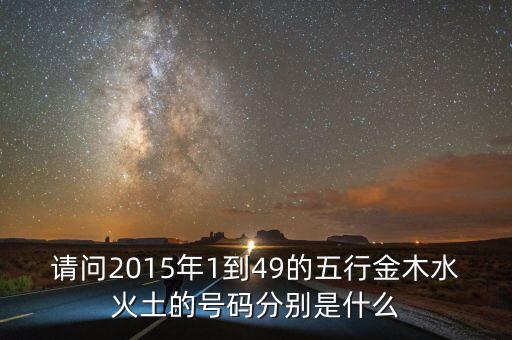 2015年馬經(jīng)里的49個數(shù)字屬什么，請問2015年1到49的五行金木水火土的號碼分別是什么