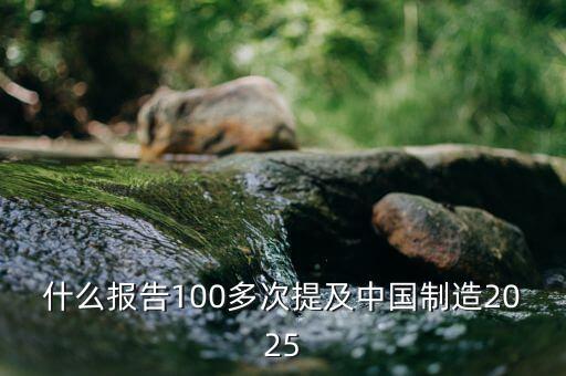 中國(guó)制造2025是什么意思，什么報(bào)告100多次提及中國(guó)制造2025