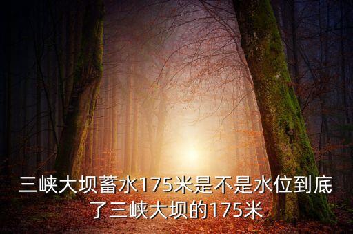 三峽蓄水175米是什么概念，三峽175米線是什么意思